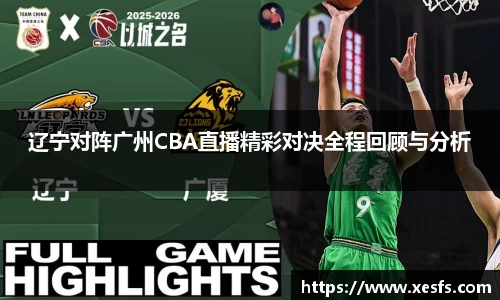 1xbet辽宁对阵广州CBA直播精彩对决全程回顾与分析